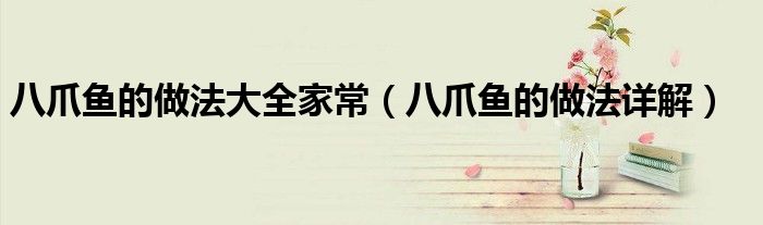 八爪魚的做法大全家常（八爪魚的做法詳解）