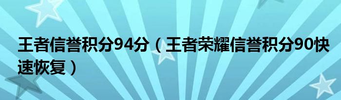 王者信譽(yù)積分94分（王者榮耀信譽(yù)積分90快速恢復(fù)）