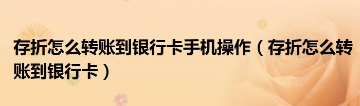 存折怎么轉(zhuǎn)賬到銀行卡手機操作（存折怎么轉(zhuǎn)賬到銀行卡）