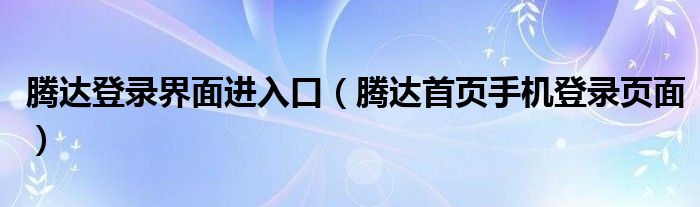 騰達(dá)登錄界面進(jìn)入口（騰達(dá)首頁手機(jī)登錄頁面）