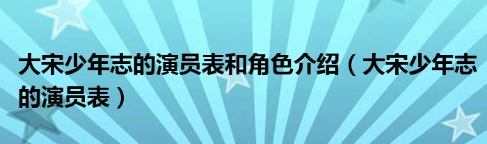 大宋少年志的演員表和角色介紹（大宋少年志的演員表）