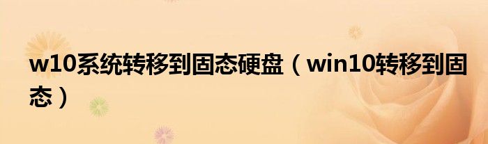 w10系統轉移到固態(tài)硬盤（win10轉移到固態(tài)）