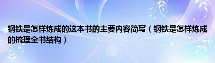 鋼鐵是怎樣煉成的這本書的主要內(nèi)容簡寫（鋼鐵是怎樣煉成的梳理全書結(jié)構(gòu)）