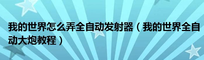 我的世界怎么弄全自動(dòng)發(fā)射器（我的世界全自動(dòng)大炮教程）