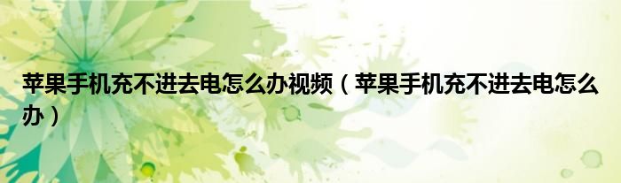 蘋果手機(jī)充不進(jìn)去電怎么辦視頻（蘋果手機(jī)充不進(jìn)去電怎么辦）