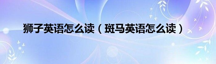 獅子英語怎么讀（斑馬英語怎么讀）