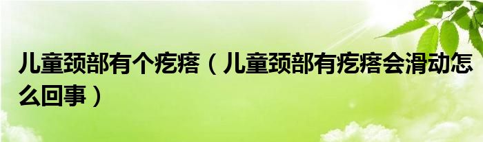 兒童頸部有個(gè)疙瘩（兒童頸部有疙瘩會滑動怎么回事）