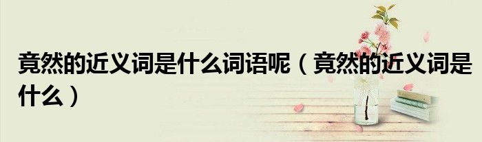 竟然的近義詞是什么詞語(yǔ)呢（竟然的近義詞是什么）