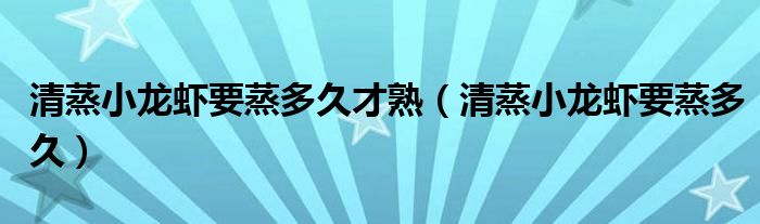 清蒸小龍蝦要蒸多久才熟（清蒸小龍蝦要蒸多久）