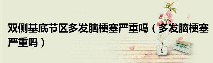 雙側(cè)基底節(jié)區(qū)多發(fā)腦梗塞嚴(yán)重嗎（多發(fā)腦梗塞嚴(yán)重嗎）