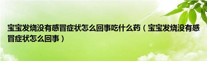 寶寶發(fā)燒沒有感冒癥狀怎么回事吃什么藥（寶寶發(fā)燒沒有感冒癥狀怎么回事）