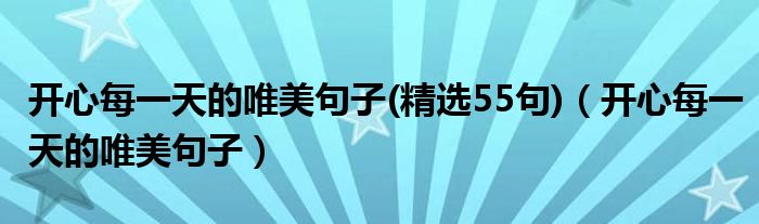 開心每一天的唯美句子(精選55句)（開心每一天的唯美句子）