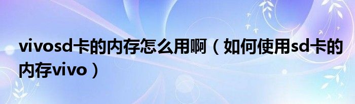 vivosd卡的內(nèi)存怎么用?。ㄈ绾问褂胹d卡的內(nèi)存vivo）