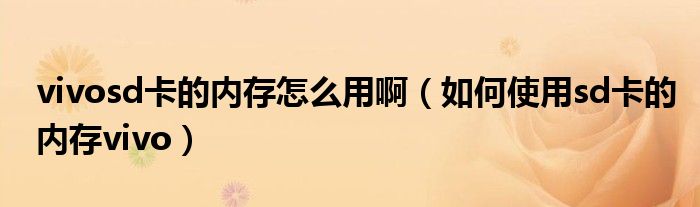 vivosd卡的內(nèi)存怎么用啊（如何使用sd卡的內(nèi)存vivo）