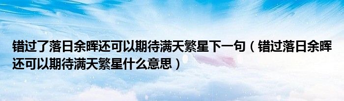 錯(cuò)過了落日余暉還可以期待滿天繁星下一句（錯(cuò)過落日余暉還可以期待滿天繁星什么意思）