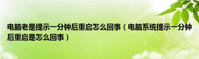 電腦老是提示一分鐘后重啟怎么回事（電腦系統(tǒng)提示一分鐘后重啟是怎么回事）