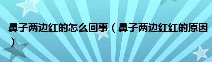 鼻子兩邊紅的怎么回事（鼻子兩邊紅紅的原因）