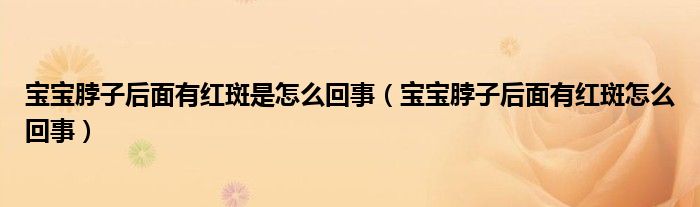 寶寶脖子后面有紅斑是怎么回事（寶寶脖子后面有紅斑怎么回事）