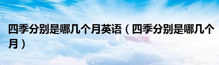 四季分別是哪幾個(gè)月英語（四季分別是哪幾個(gè)月）