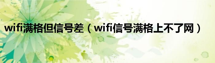 wifi滿格但信號差（wifi信號滿格上不了網(wǎng)）
