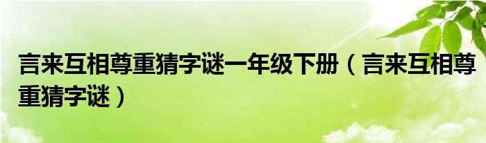言來(lái)互相尊重猜字謎一年級(jí)下冊(cè)（言來(lái)互相尊重猜字謎）