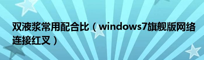 雙液漿常用配合比（windows7旗艦版網(wǎng)絡(luò)連接紅叉）