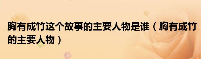 胸有成竹這個故事的主要人物是誰（胸有成竹的主要人物）
