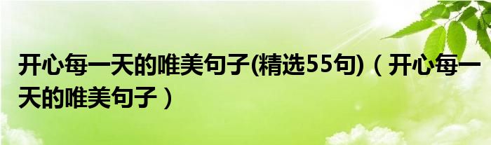 開心每一天的唯美句子(精選55句)（開心每一天的唯美句子）