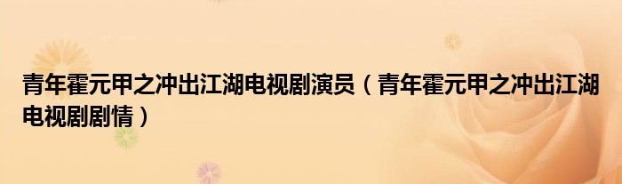 青年霍元甲之沖出江湖電視劇演員（青年霍元甲之沖出江湖電視劇劇情）