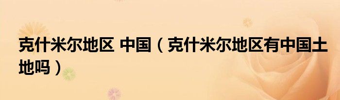 克什米爾地區(qū) 中國（克什米爾地區(qū)有中國土地嗎）