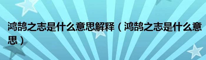 鴻鵠之志是什么意思解釋?zhuān)欩]之志是什么意思）