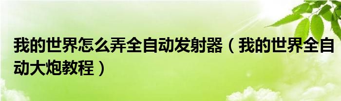 我的世界怎么弄全自動(dòng)發(fā)射器（我的世界全自動(dòng)大炮教程）
