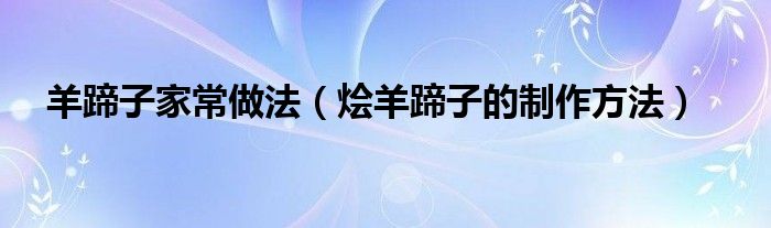 羊蹄子家常做法（燴羊蹄子的制作方法）