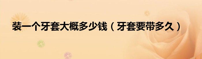 裝一個(gè)牙套大概多少錢（牙套要帶多久）