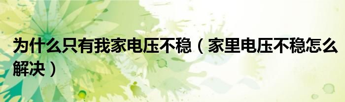 為什么只有我家電壓不穩(wěn)（家里電壓不穩(wěn)怎么解決）