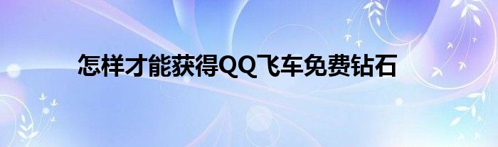 怎樣才能獲得QQ飛車免費鉆石