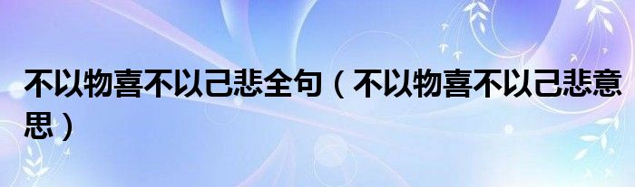 不以物喜不以己悲全句（不以物喜不以己悲意思）