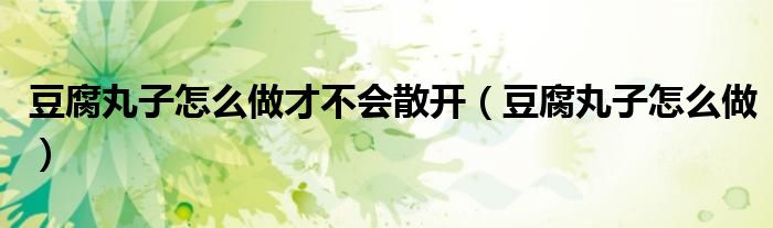 豆腐丸子怎么做才不會散開（豆腐丸子怎么做）