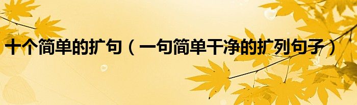 十個簡單的擴句（一句簡單干凈的擴列句子）