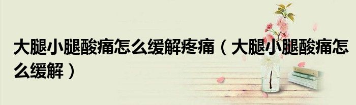 大腿小腿酸痛怎么緩解疼痛（大腿小腿酸痛怎么緩解）
