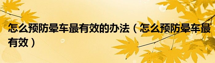 怎么預(yù)防暈車(chē)最有效的辦法（怎么預(yù)防暈車(chē)最有效）