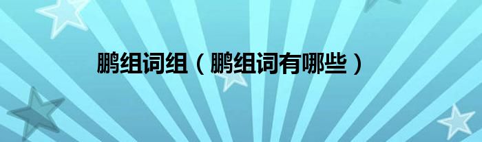 鵬組詞組（鵬組詞有哪些）