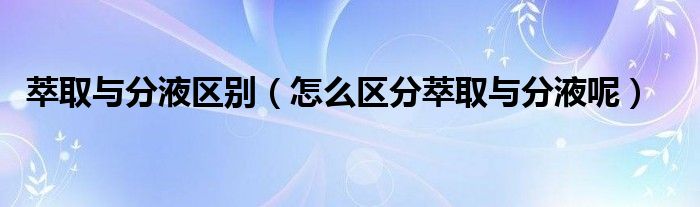 萃取與分液區(qū)別（怎么區(qū)分萃取與分液呢）