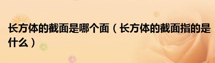 長方體的截面是哪個面（長方體的截面指的是什么）