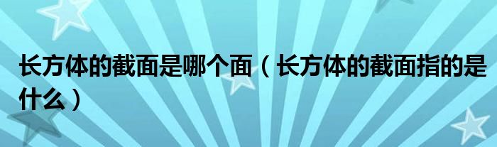 長方體的截面是哪個面（長方體的截面指的是什么）