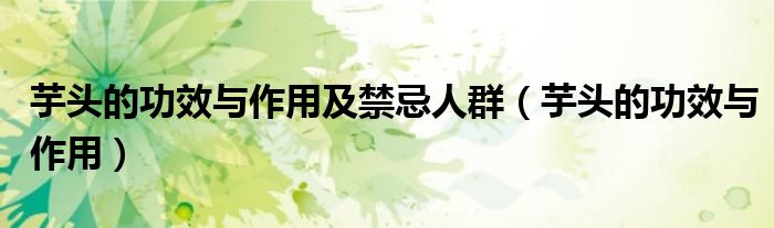 芋頭的功效與作用及禁忌人群（芋頭的功效與作用）