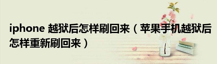 iphone 越獄后怎樣刷回來（蘋果手機(jī)越獄后怎樣重新刷回來）