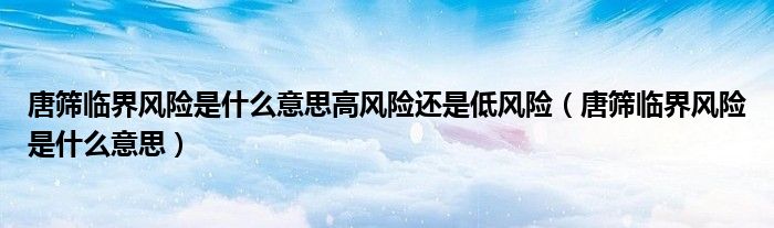 唐篩臨界風險是什么意思高風險還是低風險（唐篩臨界風險是什么意思）