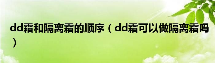 dd霜和隔離霜的順序（dd霜可以做隔離霜嗎）