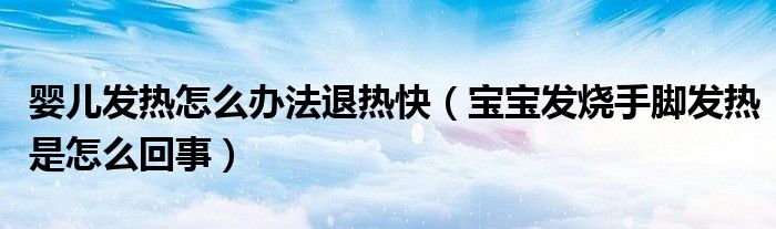嬰兒發(fā)熱怎么辦法退熱快（寶寶發(fā)燒手腳發(fā)熱是怎么回事）